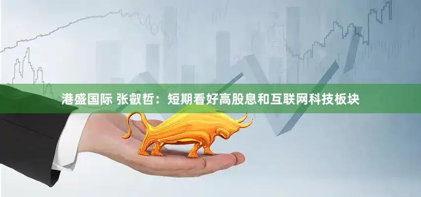 港盛国际 张叡哲:短期看好高股息和互联网科技板块