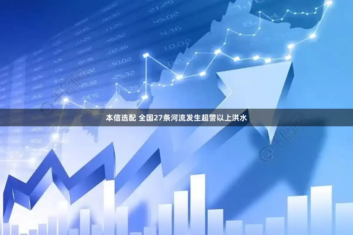 本信选配 全国27条河流发生超警以上洪水