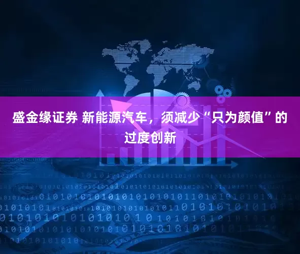 盛金缘证券 新能源汽车，须减少“只为颜值”的过度创新