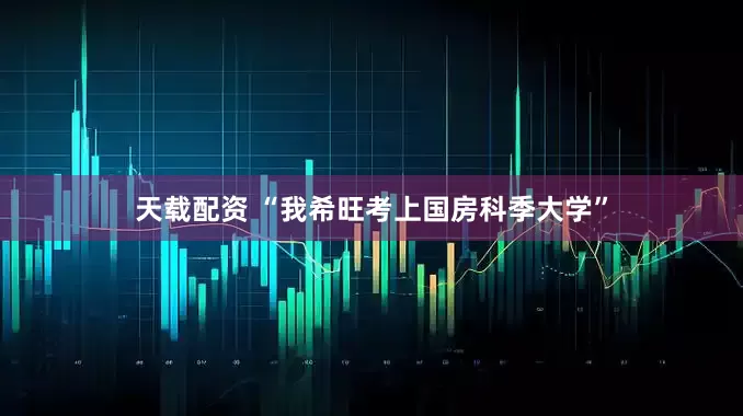 天载配资 “我希旺考上国房科季大学”