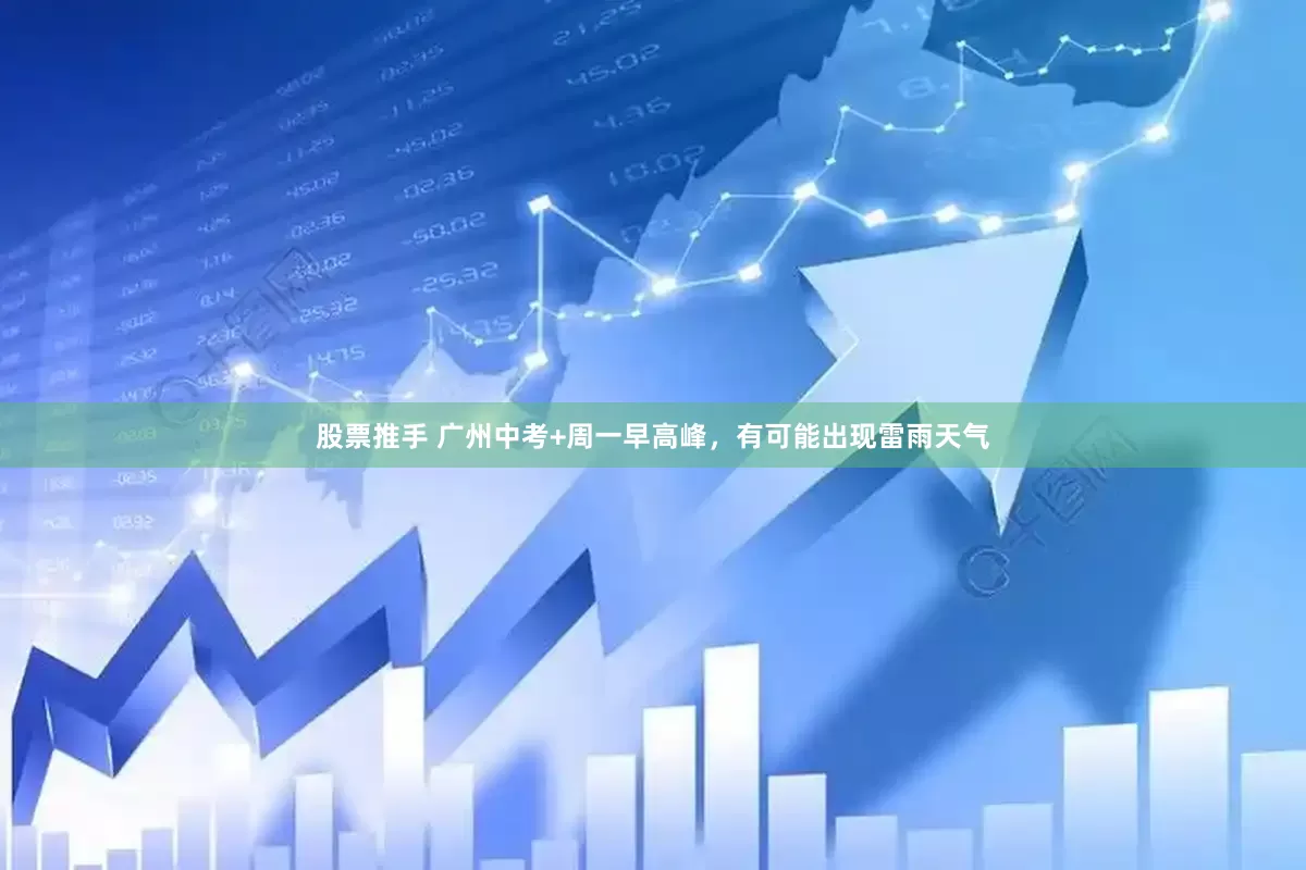 股票推手 广州中考+周一早高峰，有可能出现雷雨天气