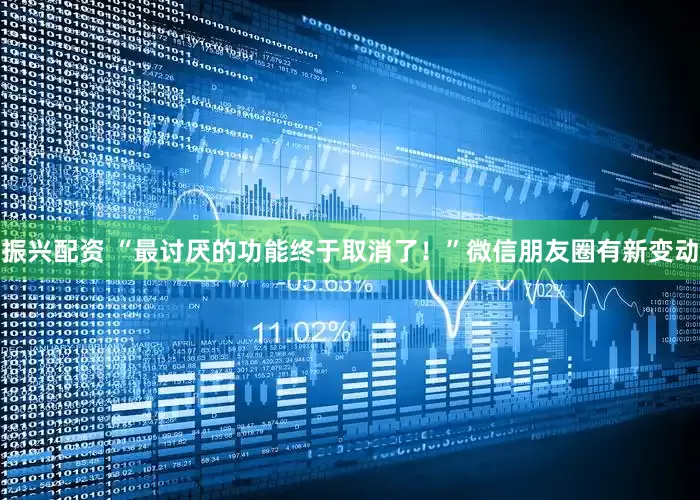 振兴配资 “最讨厌的功能终于取消了！”微信朋友圈有新变动