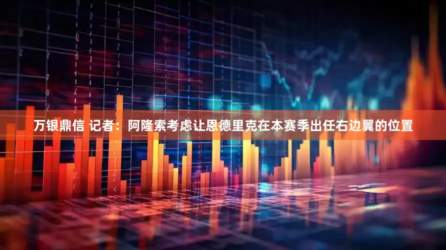 万银鼎信 记者：阿隆索考虑让恩德里克在本赛季出任右边翼的位置