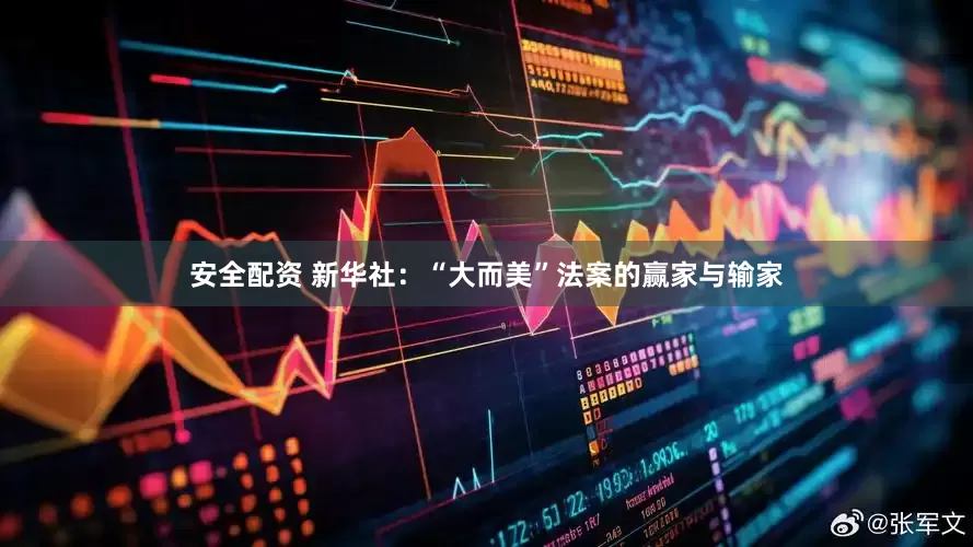 安全配资 新华社：“大而美”法案的赢家与输家