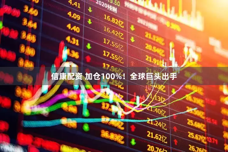 信康配资 加仓100%！全球巨头出手