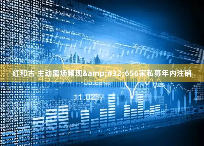 红和古 主动离场频现&#32;656家私募年内注销