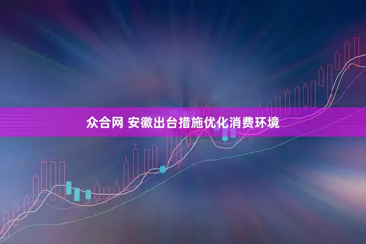 众合网 安徽出台措施优化消费环境