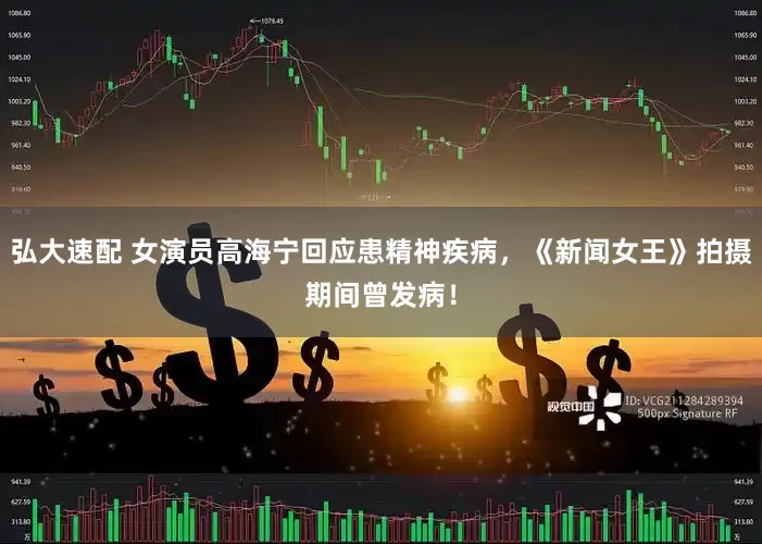 弘大速配 女演员高海宁回应患精神疾病，《新闻女王》拍摄期间曾发病！