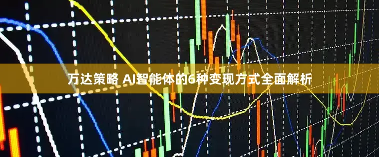 万达策略 AI智能体的6种变现方式全面解析