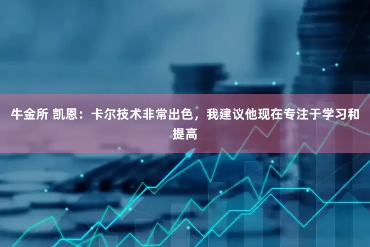 牛金所 凯恩：卡尔技术非常出色，我建议他现在专注于学习和提高