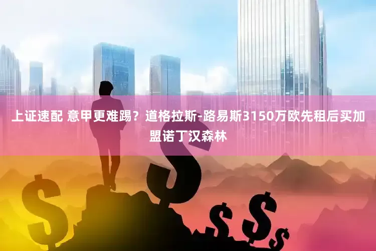 上证速配 意甲更难踢？道格拉斯-路易斯3150万欧先租后买加盟诺丁汉森林