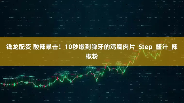 钱龙配资 酸辣暴击！10秒嫩到弹牙的鸡胸肉片_Step_酱汁_辣椒粉