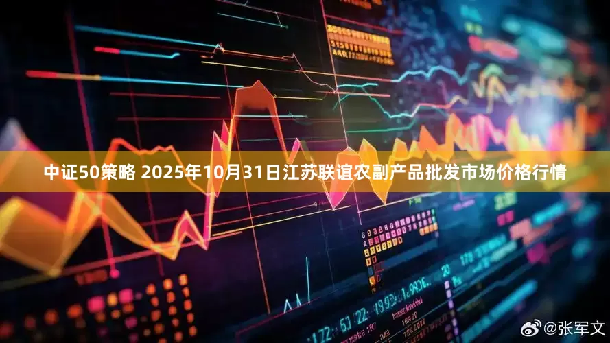 中证50策略 2025年10月31日江苏联谊农副产品批发市场价格行情