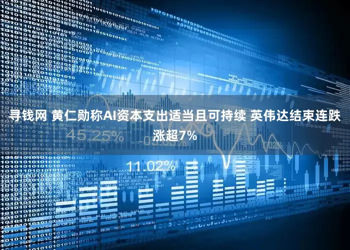 寻钱网 黄仁勋称AI资本支出适当且可持续 英伟达结束连跌涨超7%